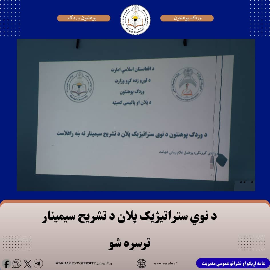 د وردګ پوهنتون د پلان او پالیسۍ هیئت له لوري، د مسلکي پراختیا آمریت په همکارۍ، د پوهنتون د نوي ستراتیژیک پلان د تشریح په موخه سیمینار ترسره شو.  دغه سیمینار د پلان او پالیسۍ هیئت مشر او د اقتصاد پوهنځي رئیس، پوهنمل غلام رباني شهامت، له لوري وړاندې شو، چې استادانو، اداري کارکوونکو او ګڼ شمېر محصلینو پکې ګډون کړی و.  ښاغلي شهامت په خپلو څرګندونو کې د ستراتیژیک پلان پر مفهوم، د جوړولو پر پړاوونو او چوکاټ خبرې وکړې او د وردګ پوهنتون نوی ستراتیژیک پلان یې د هغه د موخو، اساسي برخو او اړوندو تګلارو له مخې په تفصیل